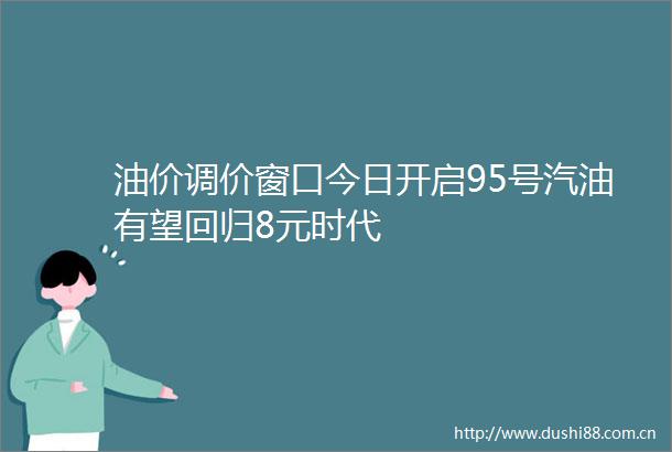 油价调价窗口今日开启95号汽油有望回归8元时代