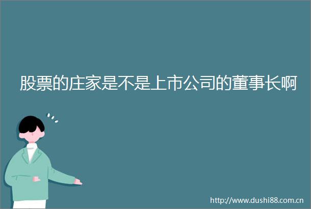 股票的庄家是不是上市公司的董事长啊