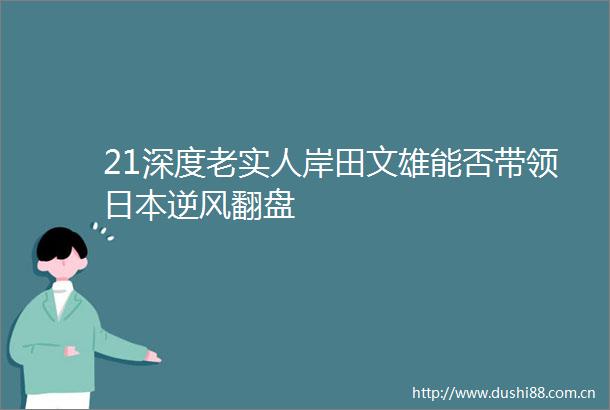 21深度老实人岸田文雄能否带领逆风翻盘