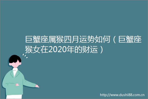 巨蟹座属猴四月运势如何（巨蟹座猴女在2020年的财运）