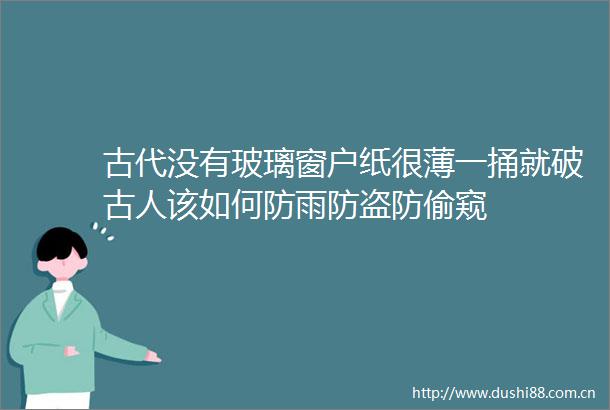 古代没有玻璃窗户纸很薄一捅就破古人该如何防雨防盗防偷窥