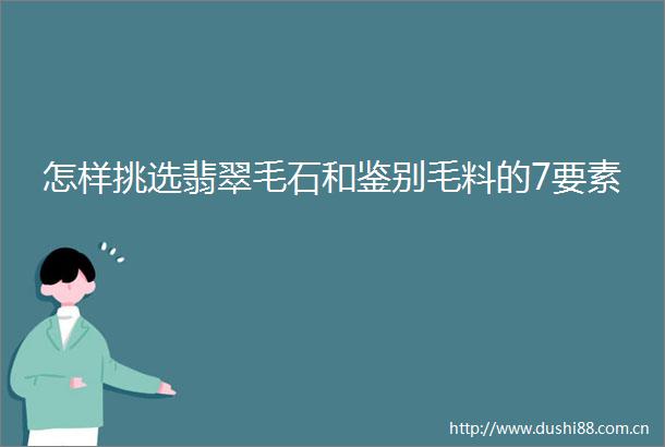 怎样挑选翡翠毛石和鉴别毛料的7要素