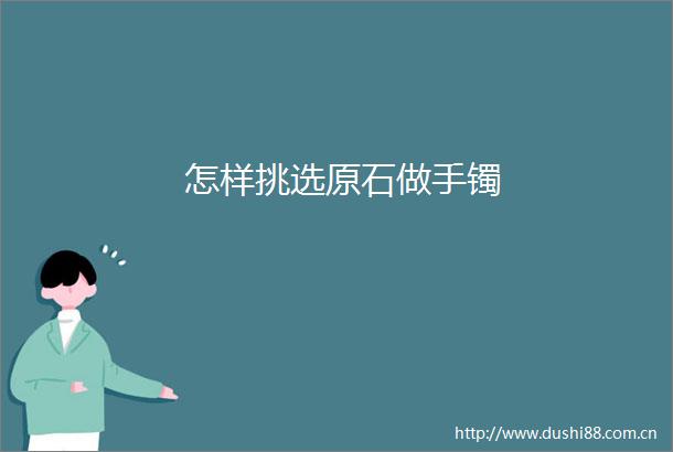 怎样挑选原石做手镯