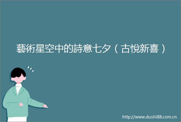 藝術星空中的詩意七夕（古悅新喜）