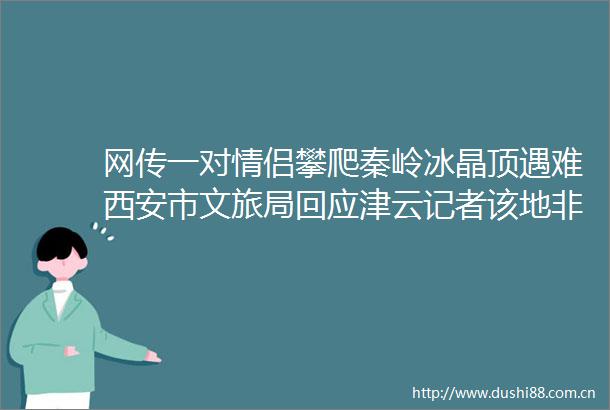 网传一对情侣攀爬秦岭冰晶顶遇难西安市文旅局回应津云记者该地非正常景区属地质公园