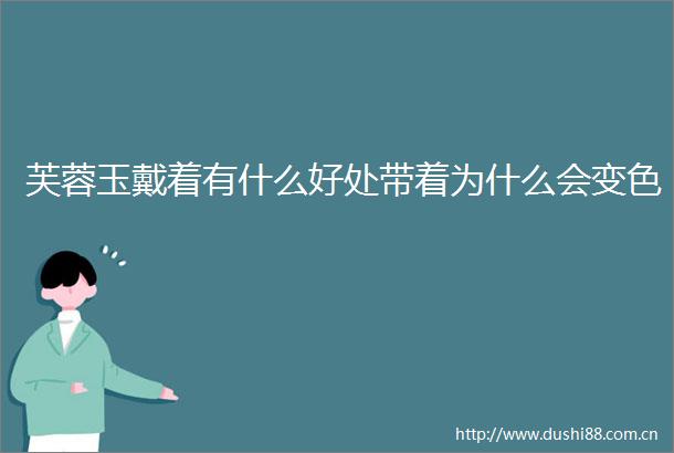 芙蓉玉戴着有什么好处带着为什么会变色
