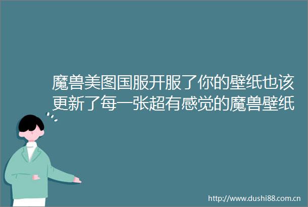 魔兽美图国服开服了你的壁纸也该更新了每一张超有感觉的魔兽壁纸奉上