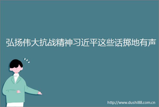 弘扬伟大抗战精神这些话掷地有声