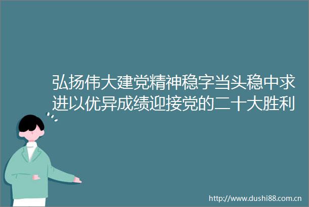 弘扬伟大建党精神稳字当头稳中求进以优异成绩迎接党的二十大胜利召开