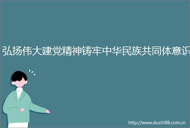 弘扬伟大建党精神铸牢中华民族共同体意识