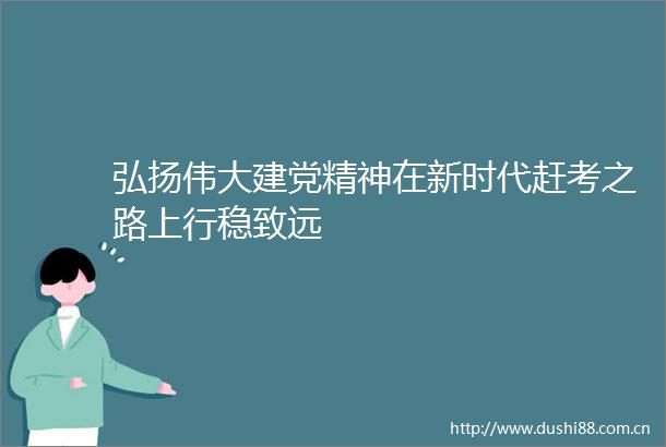 弘扬伟大建党精神在新时代赶考之路上行稳致远