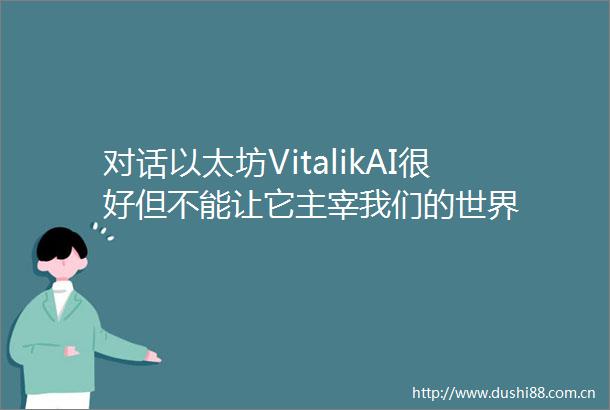 对话以太坊VitalikAI很好但不能让它主宰我们的世界