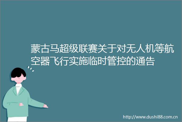 蒙古马超级联赛关于对无人机等航空器飞行实施临时管控的通告