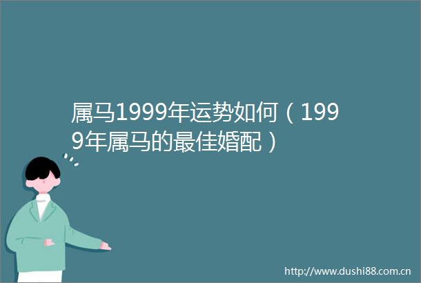 属马1999年运势如何（1999年属马的最佳婚配）