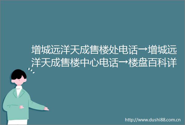 增城远洋天成售楼处电话→增城远洋天成售楼中心电话→楼盘百科详情→首页网站