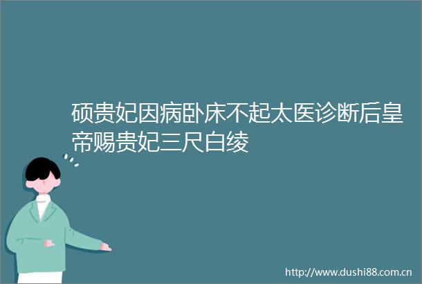 硕贵妃因病卧床不起太医诊断后皇帝赐贵妃三尺白绫