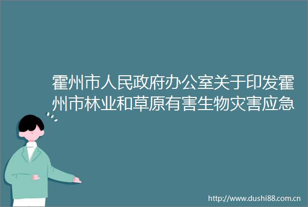 霍州市办公室关于印发霍州市林业和草原有害生物灾害应急预案的通知