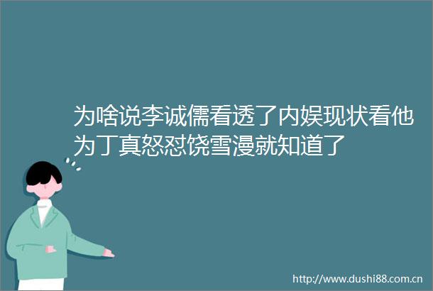 为啥说李诚儒看透了内娱现状看他为丁真怒怼饶雪漫就知道了