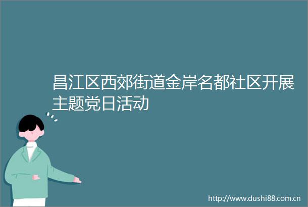 昌江区西郊街道金岸名都社区开展主题党日活动