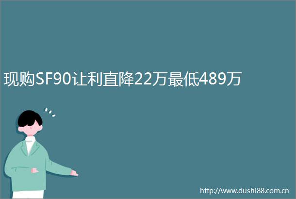 现购SF90让利直降22万最低489万