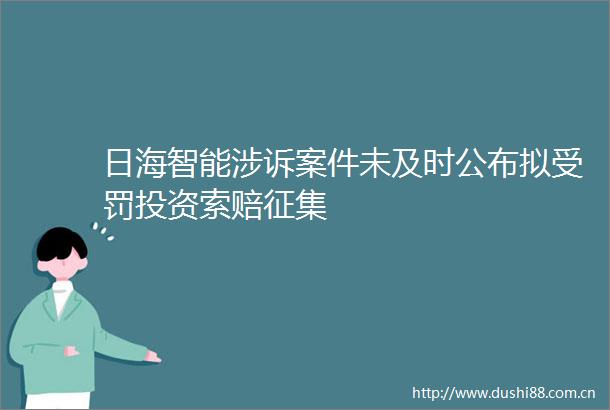 日海智能涉诉案件未及时公布拟受罚投资索赔征集