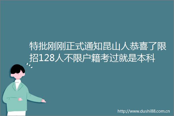 特批刚刚正式通知昆山人恭喜了限招128人不限户籍考过就是本科