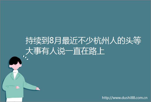 持续到8月最近不少杭州人的头等大事有人说一直在路上