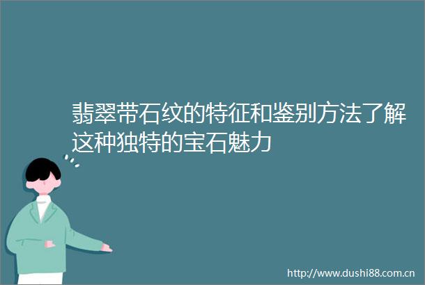 翡翠带石纹的特征和鉴别方法了解这种独特的宝石魅力