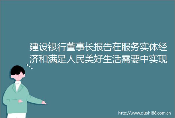 建设银行董事长报告在服务实体经济和满足美好生活需要中实现高质量发展