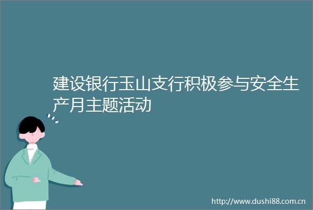 建设银行玉山支行积极参与安全生产月主题活动