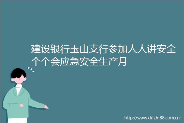 建设银行玉山支行参加人人讲安全个个会应急安全生产月