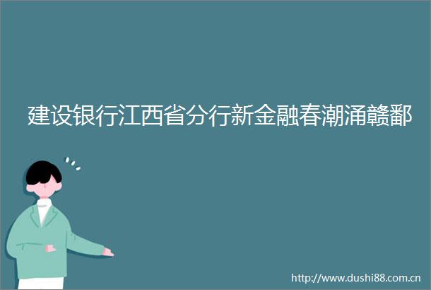 建设银行江西省分行新金融春潮涌赣鄱