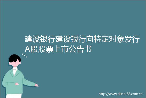 建设银行建设银行向特定对象发行A股股票上市公告书
