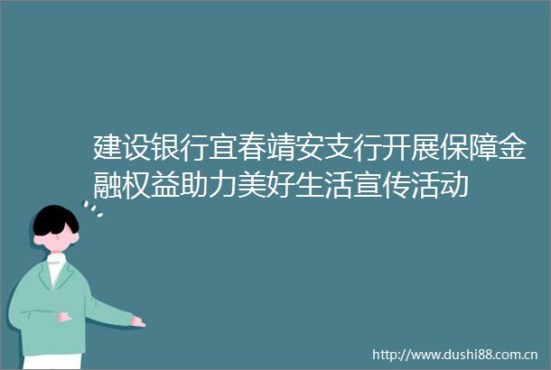 建设银行宜春靖安支行开展保障金融权益助力美好生活宣传活动