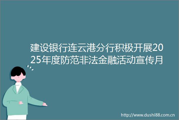 建设银行连云港分行积极开展2025年度防范金融活动宣传月活动