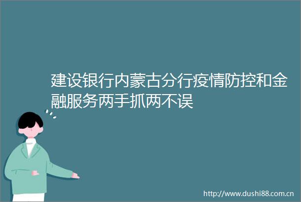 建设银行内蒙古分行疫情防控和金融服务两手抓两不误
