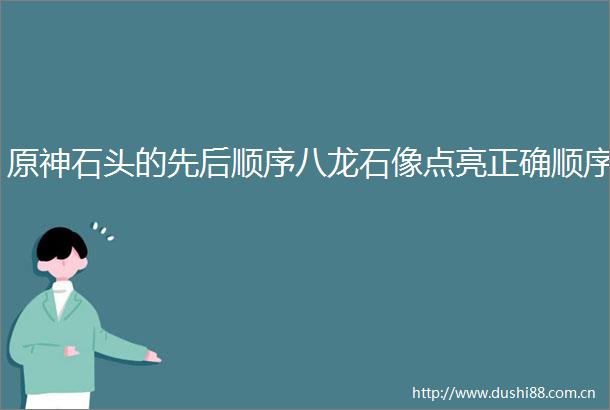 原神石头的先后顺序八龙石像点亮正确顺序