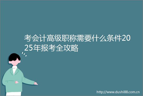 考会计高级职称需要什么条件2025年报考全攻略