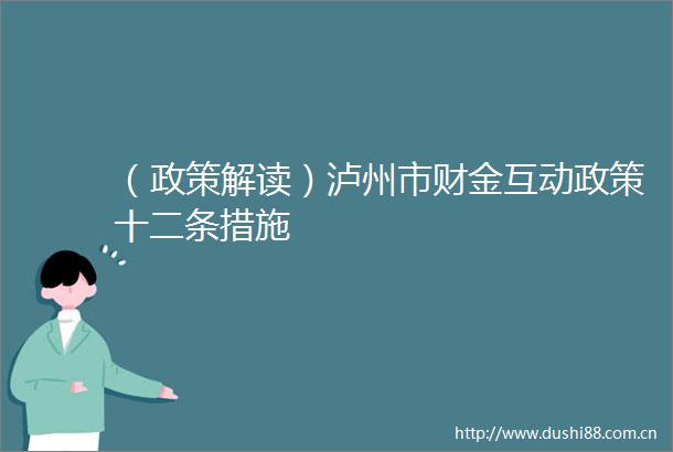 （政策解读）泸州市财金互动政策十二条措施