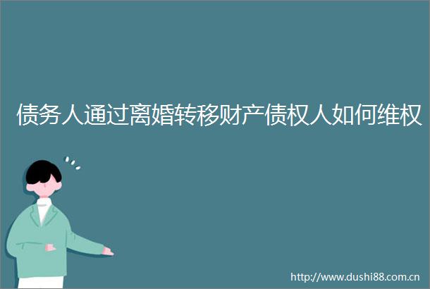 债务人通过离婚转移财产债权人如何维权