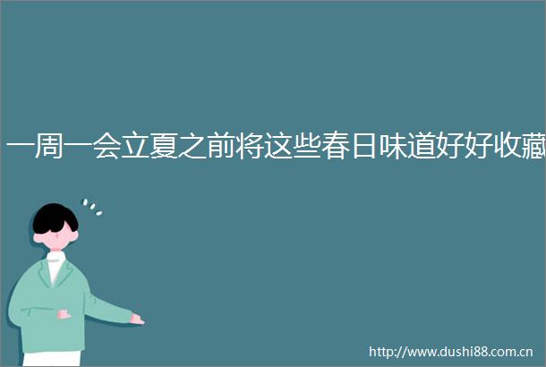 一周一会立夏之前将这些春日味道好好收藏