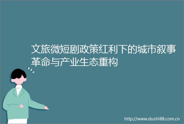 文旅微短剧政策红利下的城市叙事革命与产业生态重构