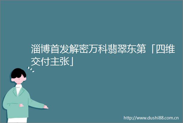 淄博首发解密万科翡翠东第「四维交付主张」