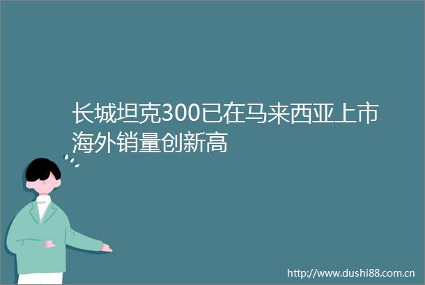 长城坦克300已在马来西亚上市海外销量创新高