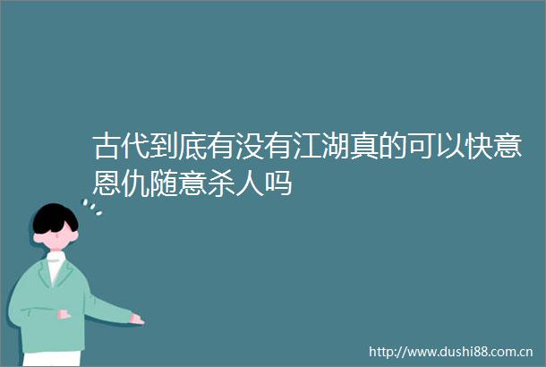 古代到底有没有江湖真的可以快意恩仇随意吗