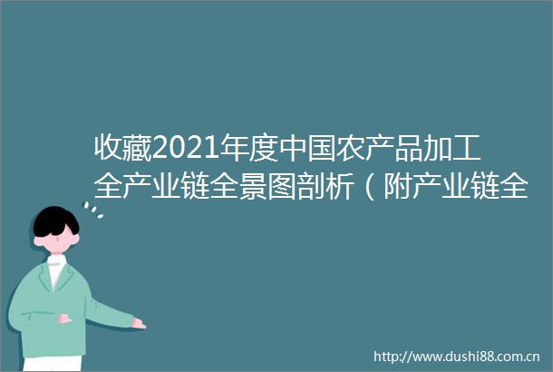 收藏2021年度农产品加工全产业链全景图剖析（附产业链全景图）