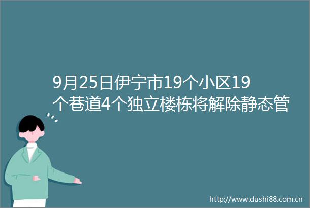 9月25日伊宁市19个小区19个巷道4个独立楼栋将解除静态管理