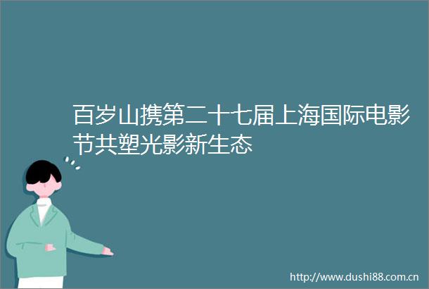 百岁山携第二十七届上海国际电影节共塑光影新生态