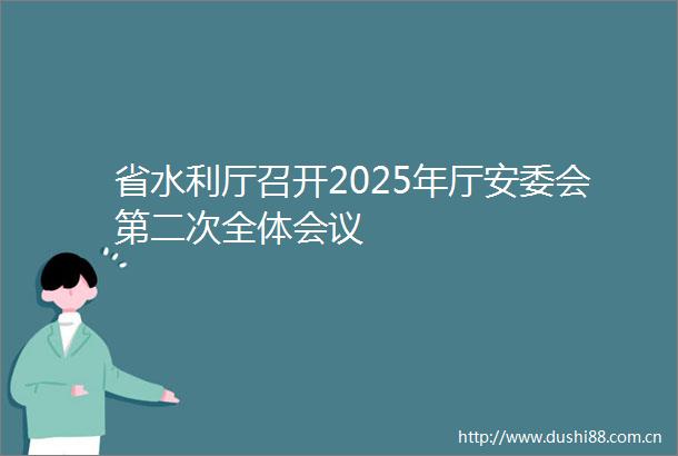 省水利厅召开2025年厅安委会第二次全体会议