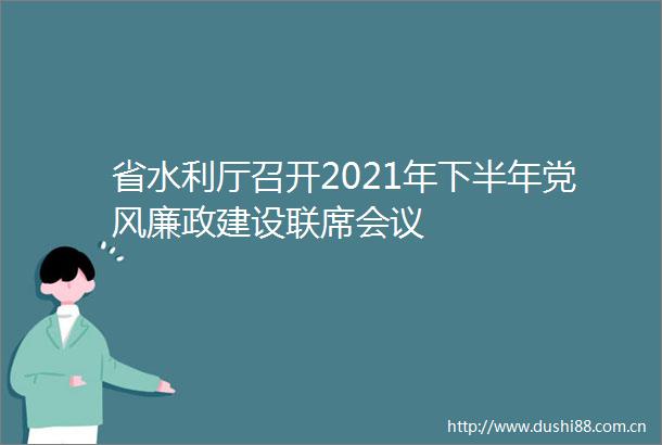省水利厅召开2021年下半年党风廉政建设联席会议